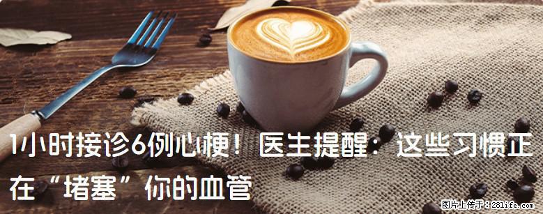 1小时接诊6例心梗！医生提醒：这些习惯正在“堵塞”你的血管 - 成都生活资讯 - 成都28生活网 cd.28life.com